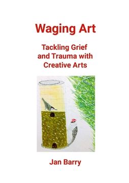 portada Waging Art: Tackling Grief and Trauma with Creative Arts (in English)