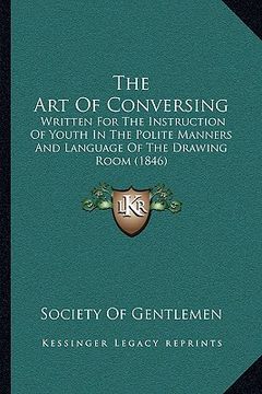 portada the art of conversing: written for the instruction of youth in the polite manners and language of the drawing room (1846) (en Inglés)