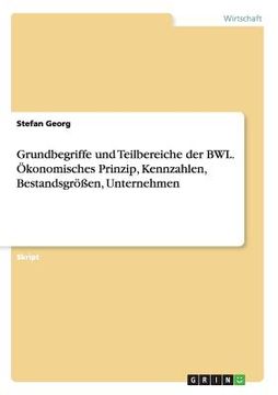 portada Grundbegriffe und Teilbereiche der Bwl. Ökonomisches Prinzip, Kennzahlen, Bestandsgrößen, Unternehmen (in German)