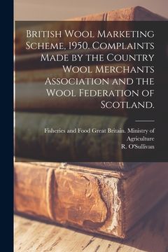 portada British Wool Marketing Scheme, 1950. Complaints Made by the Country Wool Merchants Association and the Wool Federation of Scotland.