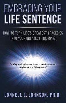 portada Embracing Your Life Sentence: How to Turn Life Greatest Tragedies into Your Greatest Triumphs (en Inglés)