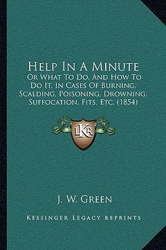 portada help in a minute: or what to do, and how to do it, in cases of burning, scalding, poisoning, drowning, suffocation, fits, etc. (1854) (en Inglés)