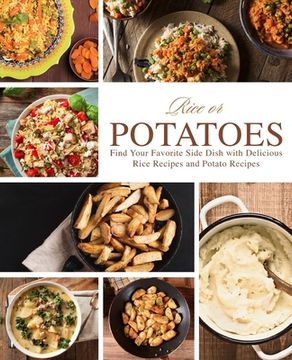 portada Rice or Potatoes: Find Your Favorite Side Dish with Delicious Rice Recipes and Potato Recipes (2nd Edition) (en Inglés)