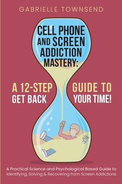 portada Cell Phone and Screen Addiction Mastery: A Practical Science and Psychological Based Guide to Identifying, Solving & Recovering from Screen Addictions