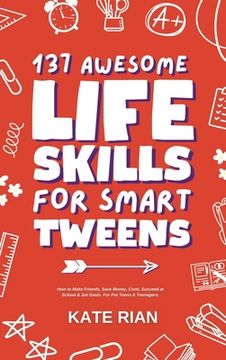 portada 137 Awesome Life Skills for Smart Tweens How to Make Friends, Save Money, Cook, Succeed at School & Set Goals - For Pre Teens & Teenagers. (en Inglés)