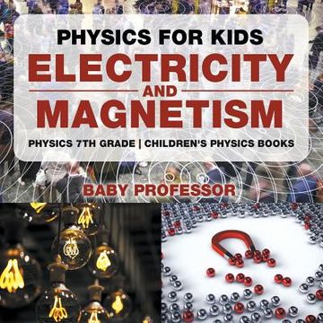 portada Physics for Kids: Electricity and Magnetism - Physics 7th Grade Children's Physics Books (en Inglés)