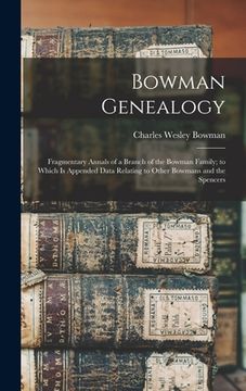 portada Bowman Genealogy: Fragmentary Annals of a Branch of the Bowman Family; to Which Is Appended Data Relating to Other Bowmans and the Spenc