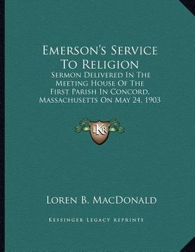 portada emerson's service to religion: sermon delivered in the meeting house of the first parish in concord, massachusetts on may 24, 1903 (en Inglés)