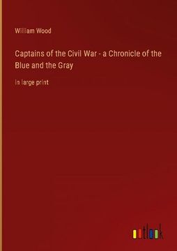 portada Captains of the Civil War - a Chronicle of the Blue and the Gray: in large print 