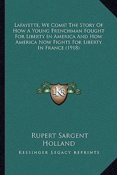 portada lafayette, we come! the story of how a young frenchman fought for liberty in america and how america now fights for liberty in france (1918) (in English)