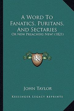 portada a word to fanatics, puritans, and sectaries: or new preachers new! (1821)