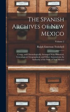 portada The Spanish Archives of New Mexico: Comp. and Chronologically Arranged With Historical, Genealogical, Geographical, and Other Annotations, by Authorit (en Inglés)