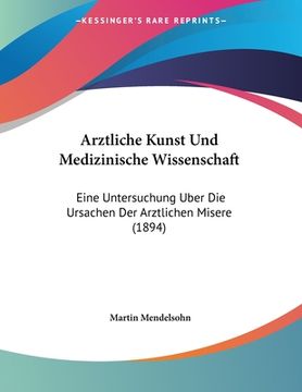 portada Arztliche Kunst Und Medizinische Wissenschaft: Eine Untersuchung Uber Die Ursachen Der Arztlichen Misere (1894) (en Alemán)