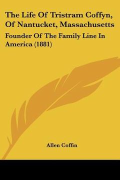 portada the life of tristram coffyn, of nantucket, massachusetts: founder of the family line in america (1881) (in English)