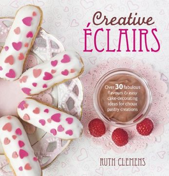 portada Creative Éclairs: Over 30 Fabulous Flavours and Easy Cake-Decorating Ideas for Choux Pastry Creations (en Inglés)