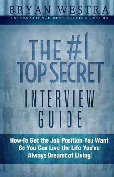portada The #1 Top Secret Interview Guide: How-To Get the Job Position You Want So You Can Live the Life You Have Always Dreamt of Living! (in English)