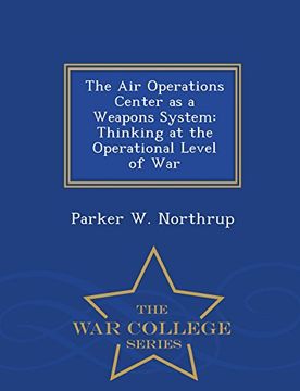 portada The Air Operations Center as a Weapons System: Thinking at the Operational Level of War - War College Series