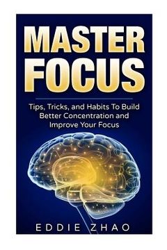 portada Master Focus: Tips, Tricks, and Habits To Build Better Concentration and Improve Your Focus (en Inglés)