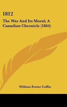 portada 1812: the war and its moral; a canadian chronicle (1864) (en Inglés)