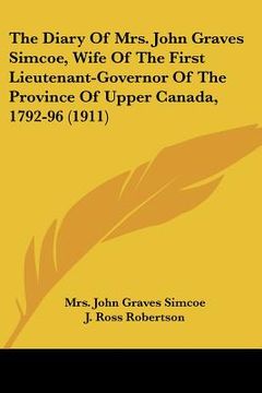 portada the diary of mrs. john graves simcoe, wife of the first lieutenant-governor of the province of upper canada, 1792-96 (1911) (en Inglés)