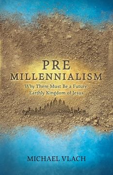 portada Premillennialism: Why There Must Be a Future Earthly Kingdom of Jesus (en Inglés)