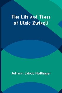 portada The Life and Times of Ulric Zwingli (en Inglés)