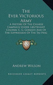 portada the ever victorious army: a history of the chinese campaign under lieutenant colonel c. g. gordon and of the suppression of the tai-ping rebelli