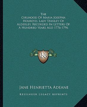 portada the girlhood of maria josepha holroyd, lady stanley of alderley, recorded in letters of a hundred years ago 1776-1796