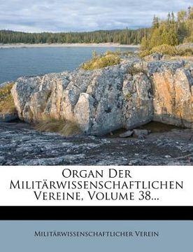 portada Organ Der Militärwissenschaftlichen Vereine, Volume 38... (en Alemán)