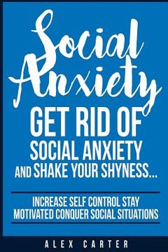 portada Social Anxiety: Get Rid Of Social Anxiety and Shake Your Shyness (en Inglés)