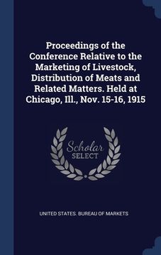 portada Proceedings of the Conference Relative to the Marketing of Livestock, Distribution of Meats and Related Matters. Held at Chicago, Ill., Nov. 15-16, 19 (en Inglés)