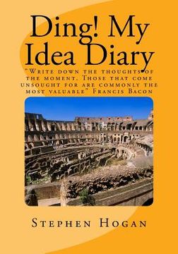 Ding! My Idea Diary: "Write down the thoughts of the moment. Those that come unsought for are commonly the most valuable" Francis Bacon (en Inglés)