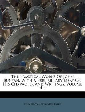 portada the practical works of john bunyan: with a preliminary essay on his character and writings, volume 4... (in English)