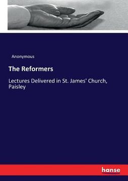 portada The Reformers: Lectures Delivered in St. James' Church, Paisley