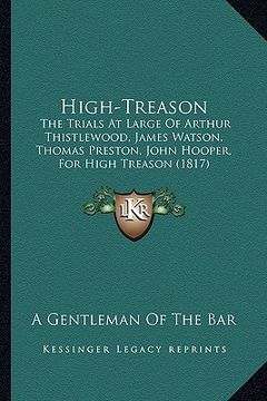 portada high-treason: the trials at large of arthur thistlewood, james watson, thomas preston, john hooper, for high treason (1817) (in English)
