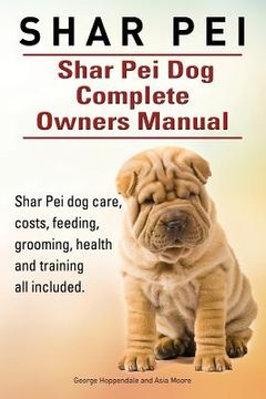 portada Shar Pei. Shar Pei Dog Complete Owners Manual. Shar Pei dog care, costs, feeding, grooming, health and training all included. (en Inglés)