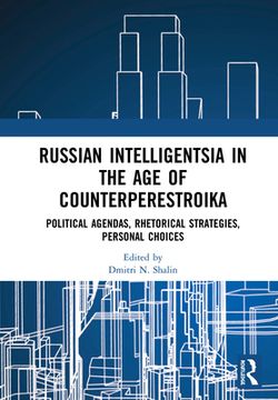 portada Russian Intelligentsia in the age of Counterperestroika. Political Agendas, Rhetorical Strategies, Personal Choices. 
