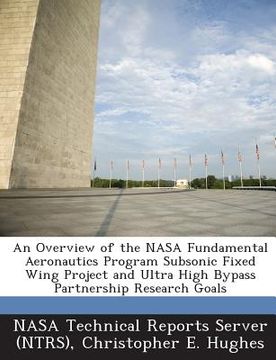 portada An Overview of the NASA Fundamental Aeronautics Program Subsonic Fixed Wing Project and Ultra High Bypass Partnership Research Goals