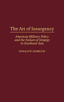 portada The art of Insurgency: American Military Policy and the Failure of Strategy in Southeast Asia (in English)