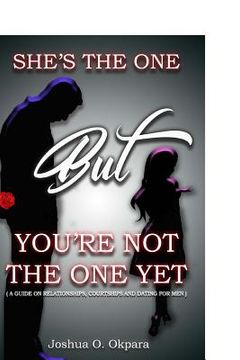 portada She's the One, but You Are Not the One Yet: A Guide on Relationships, Dating, and Courting for Men (en Inglés)