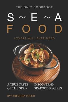 portada The Only Cookbook Seafood Lovers Will Ever Need: A True Taste of the Sea - Discover 40 Seafood Recipes (en Inglés)