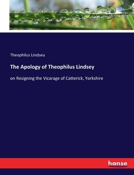 portada The Apology of Theophilus Lindsey: on Resigning the Vicarage of Catterick, Yorkshire (en Inglés)