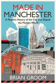 portada Made in Manchester: A People's History of the City That Shaped the Modern World (en Inglés)