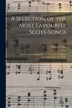 portada A Selection of the Most Favourite Scots-songs: Chiefly Pastoral, Adapted for the Harpsichord, With an Accompaniment for a Violin (en Inglés)