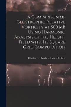 portada A Comparison of Geostrophic Relative Vorticity at 500 MB Using Harmonic Analysis of the Height Field With Its Square Grid Computation (en Inglés)