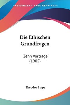 portada Die Ethischen Grundfragen: Zehn Vortrage (1905) (en Alemán)