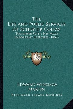 portada the life and public services of schuyler colfax: together with his most important speeches (1867)