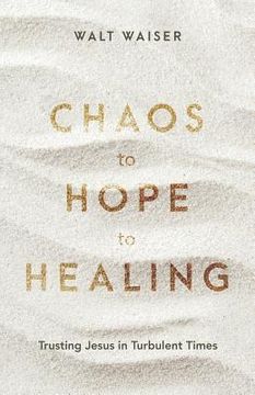 portada Chaos to Hope to Healing: Trusting Jesus in Turbulent Times (en Inglés)