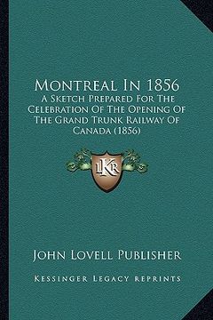 portada montreal in 1856: a sketch prepared for the celebration of the opening of the grand trunk railway of canada (1856) (en Inglés)