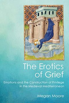 portada The Erotics of Grief: Emotions and the Construction of Privilege in the Medieval Mediterranean (en Inglés)